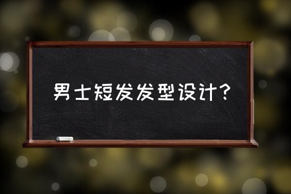 最近流行的男士短发 男士短发发型设计？