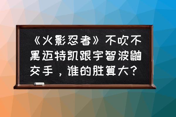 鼬的防反怎么获得 《火影忍者》不吹不黑迈特凯跟宇智波鼬交手，谁的胜算大？