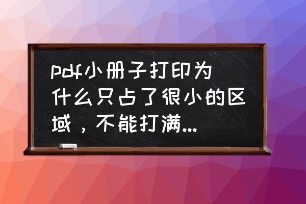 pdf打印小册子中间空边怎么解决 pdf小册子打印为什么只占了很小的区域，不能打满A4纸？