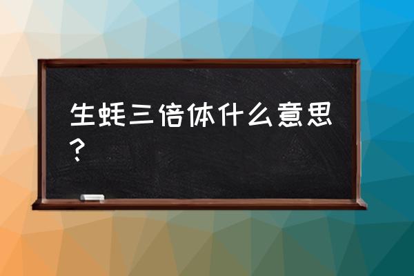 生蚝的繁殖方法有几种 生蚝三倍体什么意思？