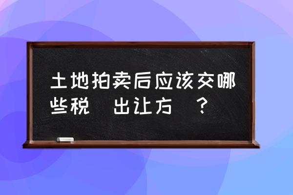 拍卖收藏艺术品税收新政策 土地拍卖后应该交哪些税（出让方）？