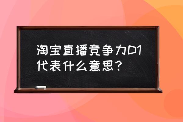 淘宝直播获取流量入口 淘宝直播竞争力D1代表什么意思？