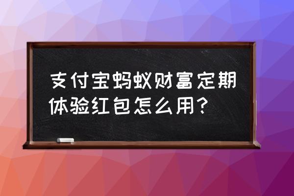 蚂蚁财富买哪个理财产品好 支付宝蚂蚁财富定期体验红包怎么用？