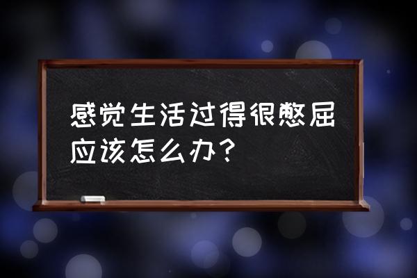 瞌睡了一般要怎么办 感觉生活过得很憋屈应该怎么办？