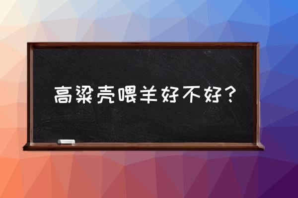 吃高粱米有什么好处和坏处 高粱壳喂羊好不好？