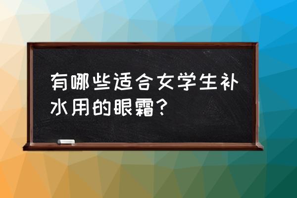 美妆护理眼霜推荐哪款 有哪些适合女学生补水用的眼霜？