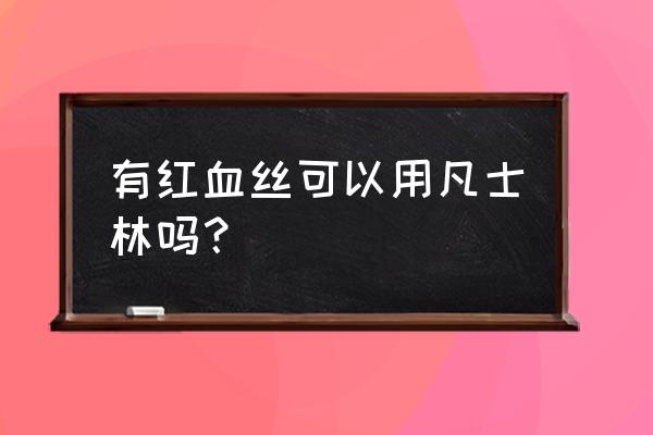 不花钱能除红血丝的方法 有红血丝可以用凡士林吗？