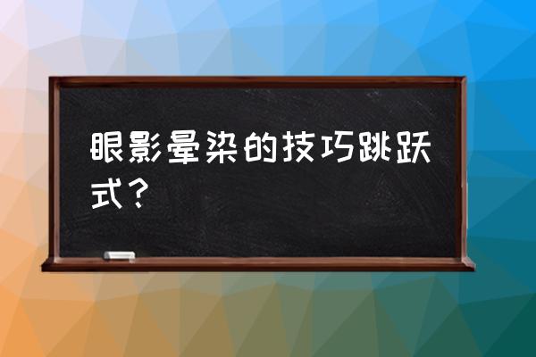 眼影亮片怎么涂上去不晕染 眼影晕染的技巧跳跃式？