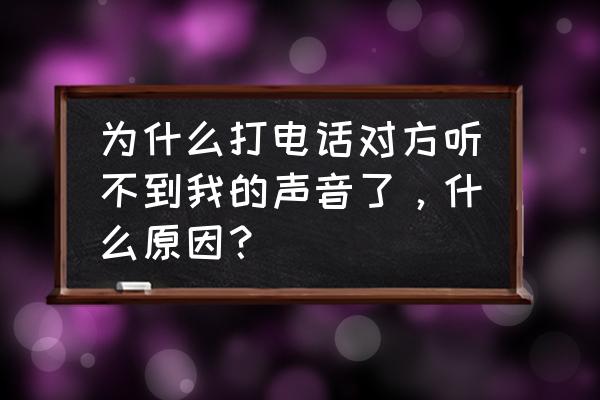 打电话时对方听不到声音怎么办 为什么打电话对方听不到我的声音了，什么原因？