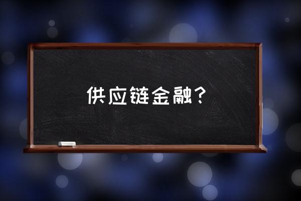 供应链融资平台有哪些 供应链金融？