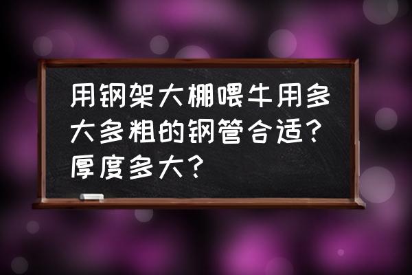 农村怎样建牛棚省钱 用钢架大棚喂牛用多大多粗的钢管合适？厚度多大？