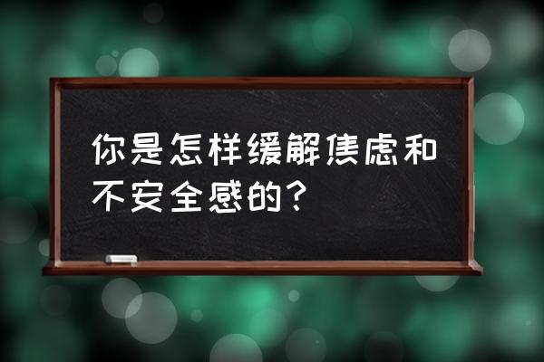 到了一个新环境焦虑怎么办 你是怎样缓解焦虑和不安全感的？