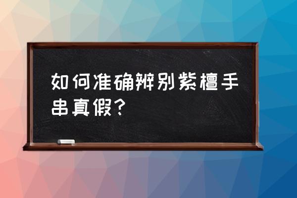 真假紫檀对比图 如何准确辨别紫檀手串真假？