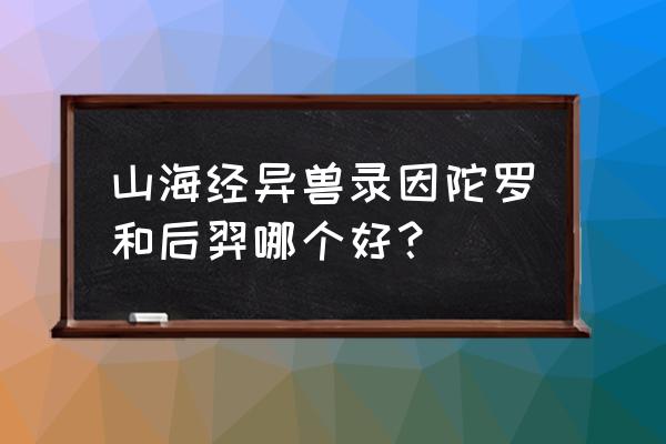 dnf电神因陀罗是谁的技能 山海经异兽录因陀罗和后羿哪个好？