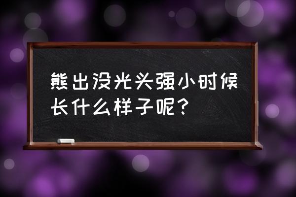 光头强的头发怎么留 熊出没光头强小时候长什么样子呢？