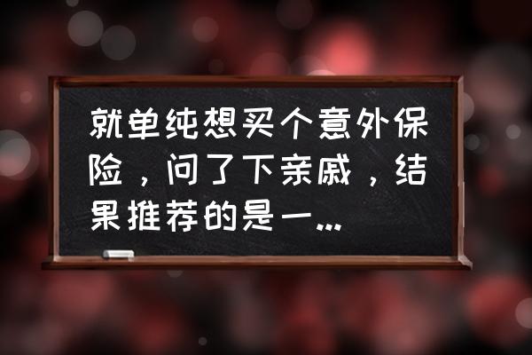 买保险踩坑了怎么办 就单纯想买个意外保险，问了下亲戚，结果推荐的是一年交六千多，交二十年，是坑吗？