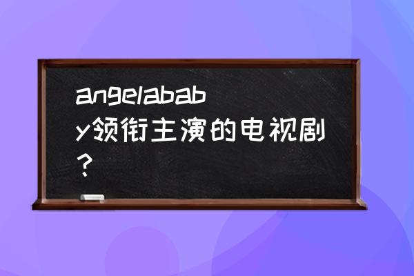 神都探奇识古寻踪地图 angelababy领衔主演的电视剧？