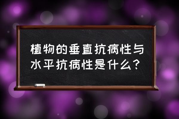 植物抗病性鉴定标准 植物的垂直抗病性与水平抗病性是什么？