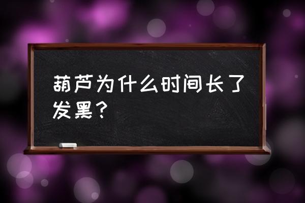 腌地葫芦怎么腌才能不变黑 葫芦为什么时间长了发黑？