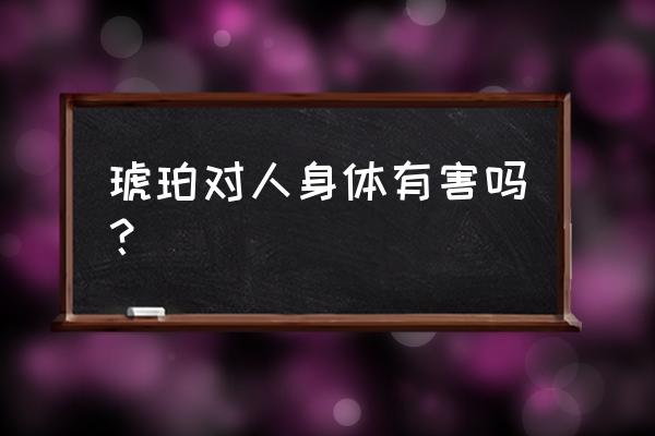 琥珀安神丸配方用量比例 琥珀对人身体有害吗？