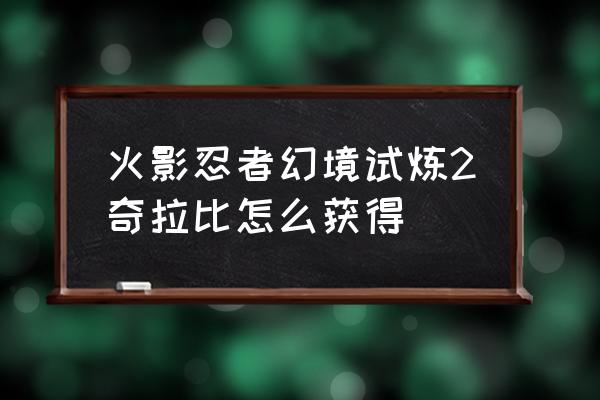 幻之试炼奇拉比怎么解锁 火影忍者幻境试炼2奇拉比怎么获得