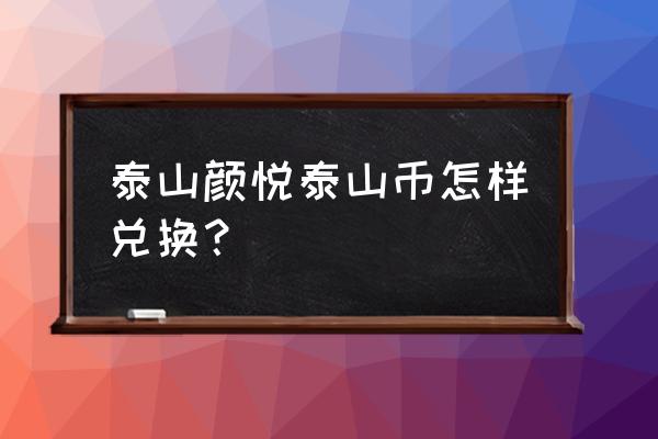 泰山币预约入口怎么进入 泰山颜悦泰山币怎样兑换？