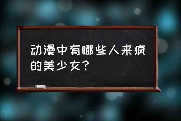 易次元千金攻略 动漫中有哪些人来疯的美少女？