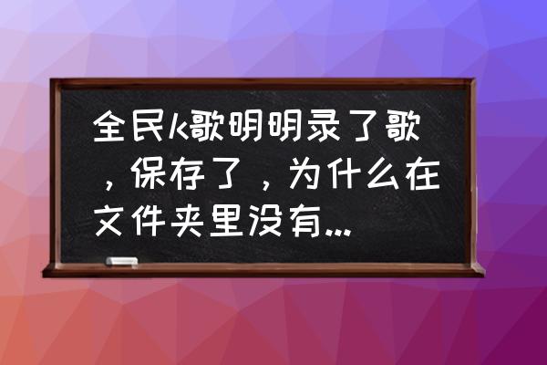 全民k歌导出的歌曲在哪个文件夹 全民k歌明明录了歌，保存了，为什么在文件夹里没有看到localsong文件夹？