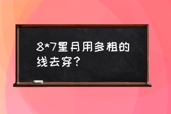 星月菩提怎么盘玩会越盘越粗 8*7星月用多粗的线去穿？