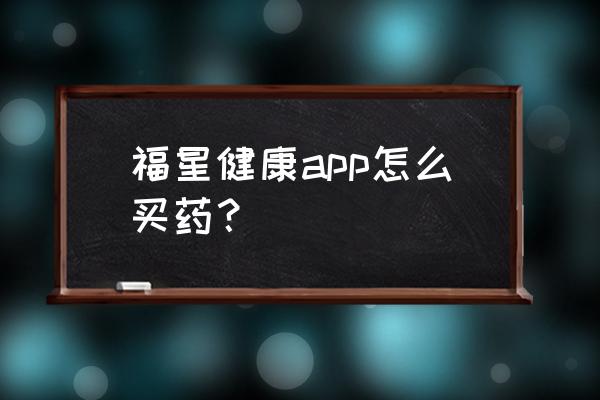 复星健康怎么查询订单 福星健康app怎么买药？