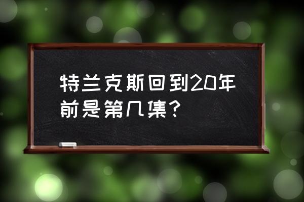 龙珠z特兰克斯特别篇 特兰克斯回到20年前是第几集？