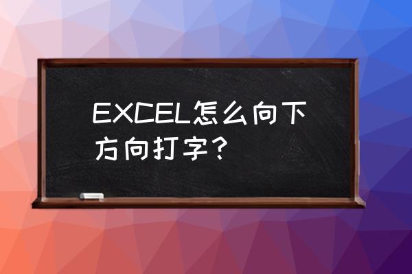 excel表格中字体方向如何设置 EXCEL怎么向下方向打字？