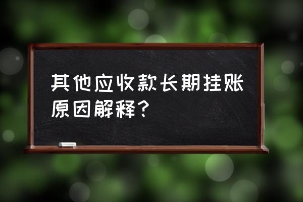 其他应收款长期挂账涉税风险 其他应收款长期挂账原因解释？