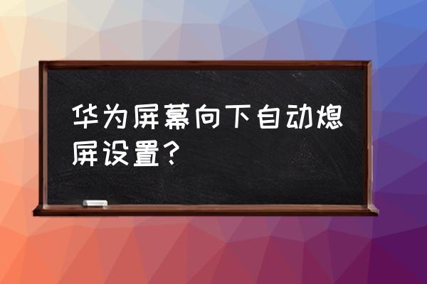 华为手机锁屏不退出应用在哪设置 华为屏幕向下自动熄屏设置？