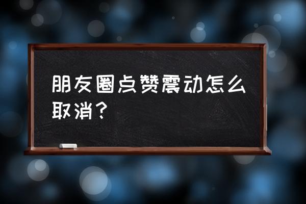 微信支付输入金额时振动怎么关 朋友圈点赞震动怎么取消？