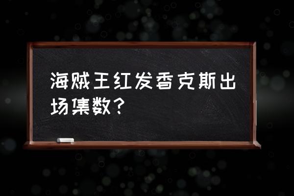 海贼王香克斯出现集数 海贼王红发香克斯出场集数？