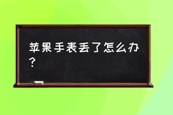 捡的苹果12能自己用吗 苹果手表丢了怎么办？