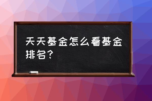 天天基金怎么查基金排名 天天基金怎么看基金排名？