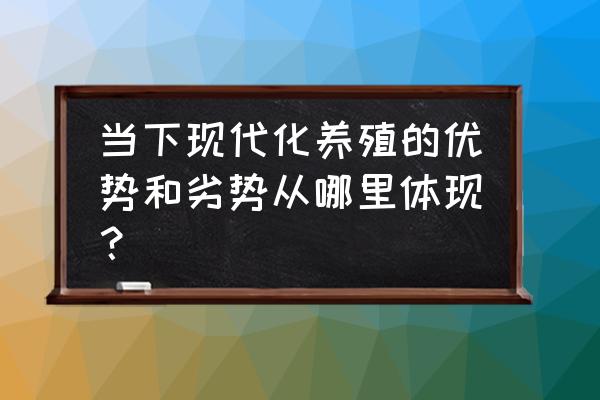 造成我国养殖业现状的原因对策 当下现代化养殖的优势和劣势从哪里体现？