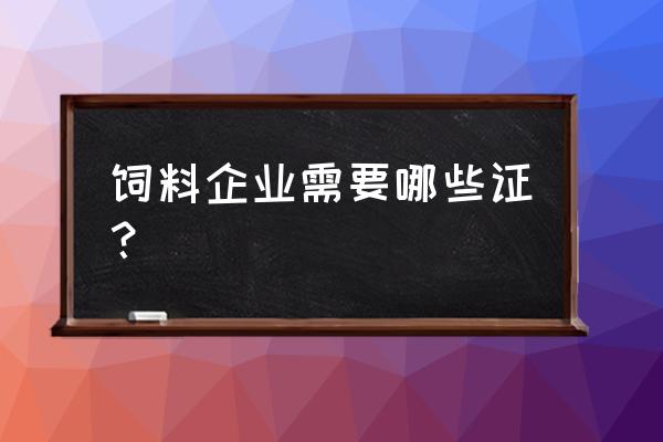 进口饲料和饲料添加剂手续 饲料企业需要哪些证？