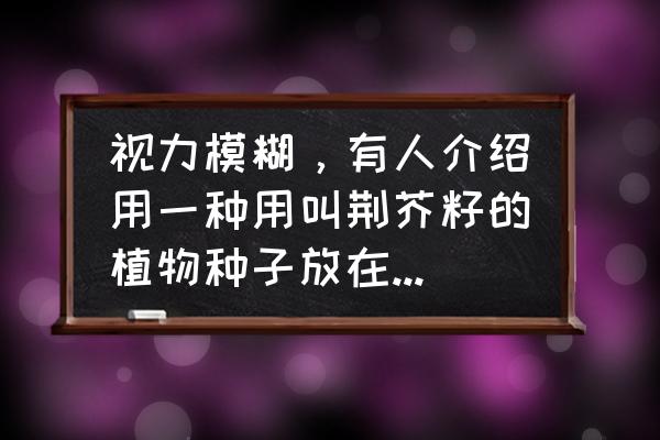 香草种子能种么 视力模糊，有人介绍用一种用叫荆芥籽的植物种子放在眼角，有点微辣就拿出来，坚持这样做眼睛就会明亮，这？