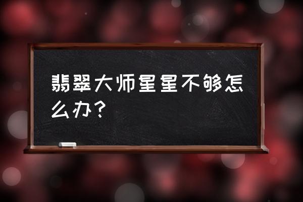 翡翠大师开发者入口 翡翠大师星星不够怎么办？