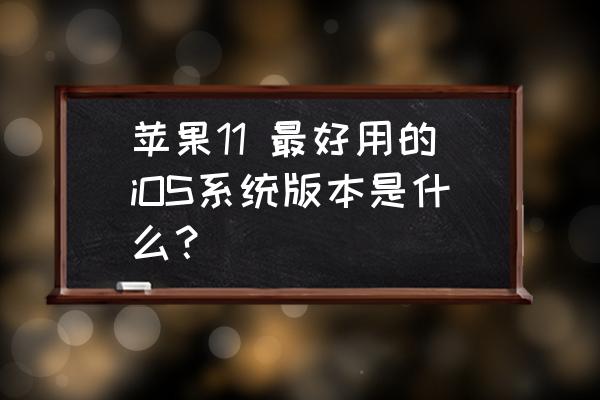 win11电脑在哪看系统版本 苹果11 最好用的iOS系统版本是什么？