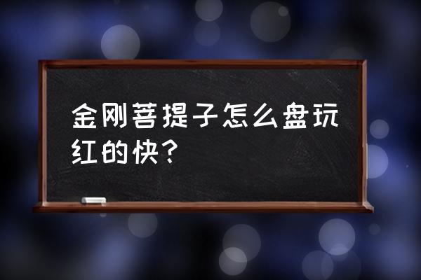 金刚菩提子后期怎么盘玩效果最好 金刚菩提子怎么盘玩红的快？