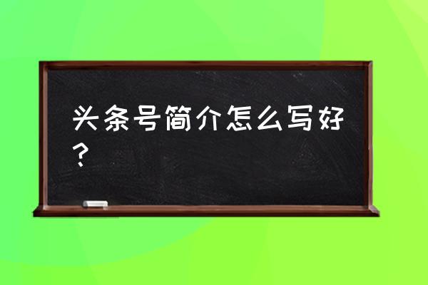 头条号创作者平台入口 头条号简介怎么写好？