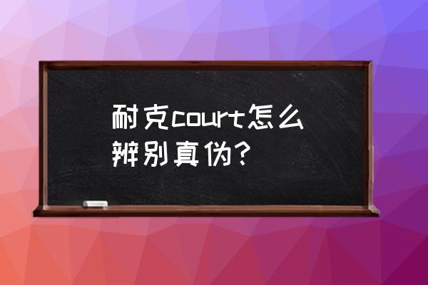 电商服装商标权购买鉴定 耐克court怎么辨别真伪？