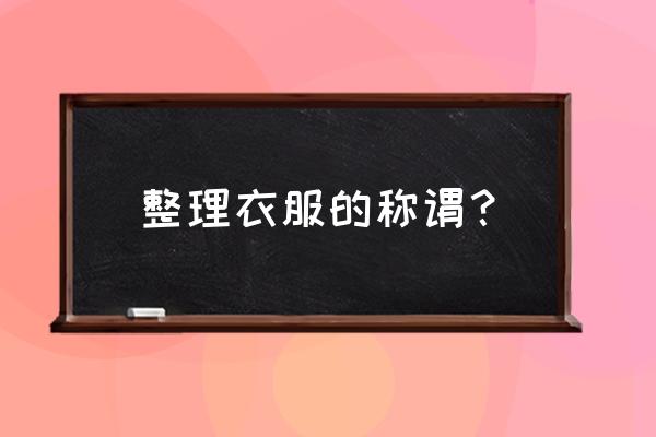 客户信息整理步骤 整理衣服的称谓？