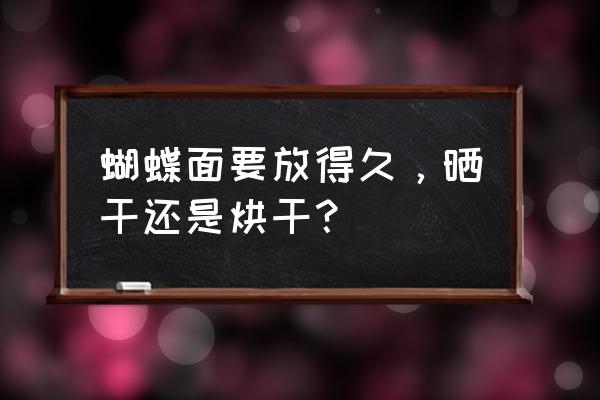 自己做的蝴蝶面怎么风干保存 蝴蝶面要放得久，晒干还是烘干？