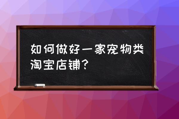 宠物怎么带到商场卖货 如何做好一家宠物类淘宝店铺？