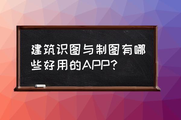 识图软件 建筑识图与制图有哪些好用的APP？